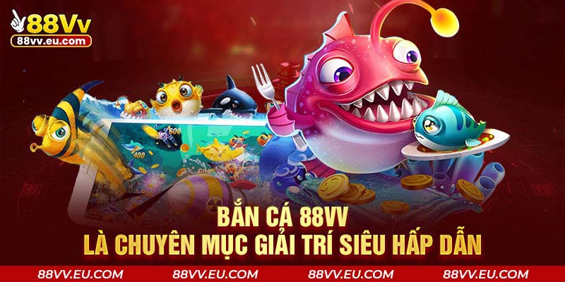 Bắn cá 88VV là chuyên mục giải trí siêu hấp dẫn