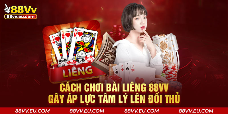 Cách chơi bài Liêng 88VV gây áp lực tâm lý lên đối thủ
