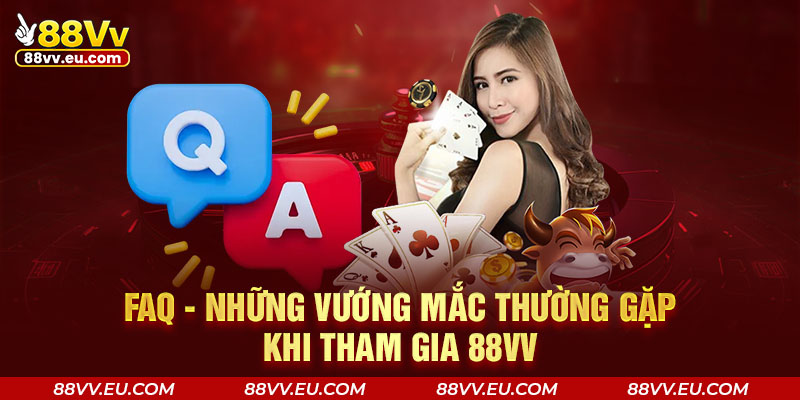 Faq - Những vướng mắc thường gặp khi tham gia 88VV