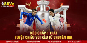 Kèo Chấp 1 Trái - Tuyệt Chiêu Soi Kèo Từ Chuyên Gia